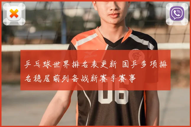 乒乓球世界排名表更新 国乒多项排名稳居前列备战新赛季赛事