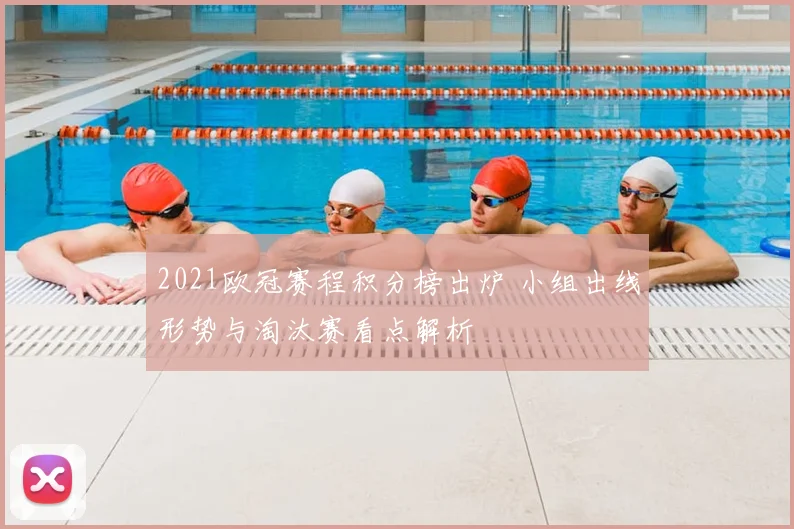 2021欧冠赛程积分榜出炉 小组出线形势与淘汰赛看点解析