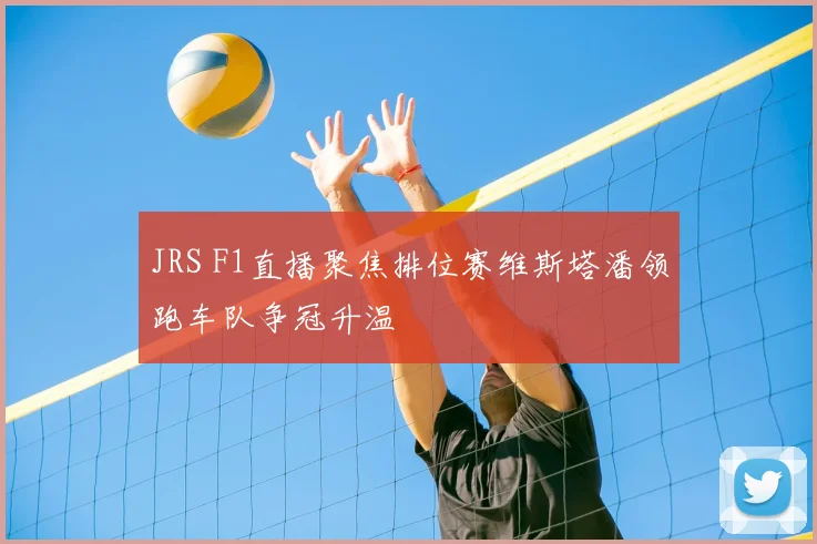 JRS F1直播聚焦排位赛维斯塔潘领跑车队争冠升温