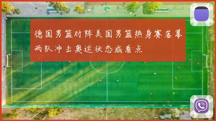 德国男篮对阵美国男篮热身赛落幕两队冲击奥运状态成看点