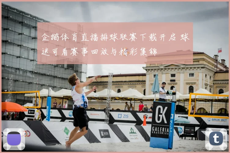 企鹅体育直播排球联赛下载开启 球迷可看赛事回放与精彩集锦