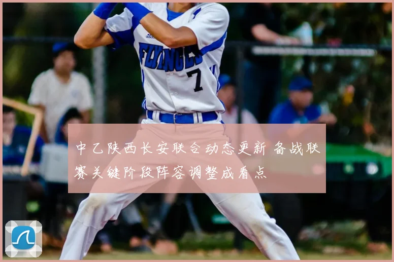 中乙陕西长安联合动态更新 备战联赛关键阶段阵容调整成看点